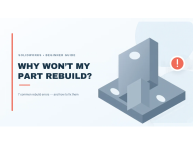 Why Won’t My Part Rebuild? 7 SOLIDWORKS Problems Beginners Face When Designing Mechanical Parts